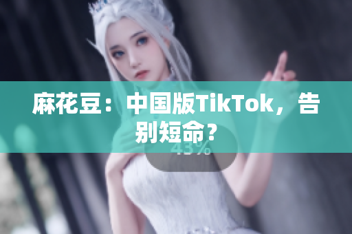 麻花豆：中国版TikTok，告别短命？