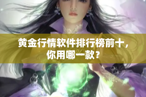 黄金行情软件排行榜前十，你用哪一款？