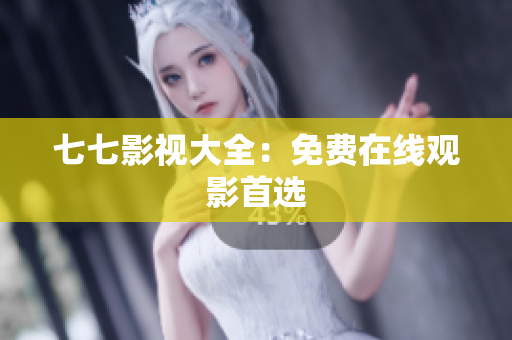 七七影视大全：免费在线观影首选