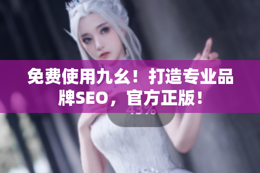 免费使用九幺！打造专业品牌SEO，官方正版！