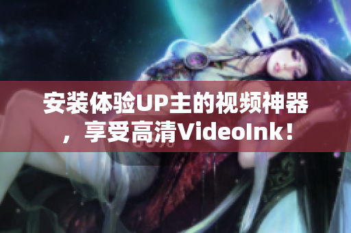 安装体验UP主的视频神器，享受高清VideoInk！
