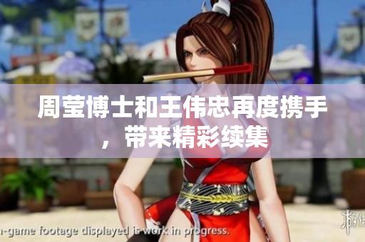 周莹博士和王伟忠再度携手，带来精彩续集