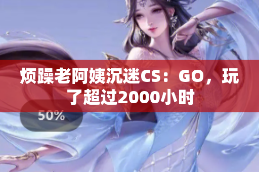 烦躁老阿姨沉迷CS：GO，玩了超过2000小时