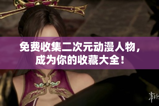 免费收集二次元动漫人物，成为你的收藏大全！