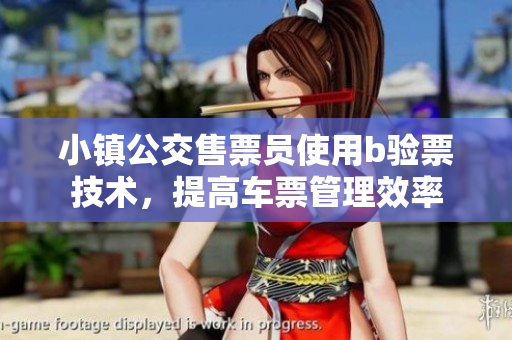 小镇公交售票员使用b验票技术，提高车票管理效率