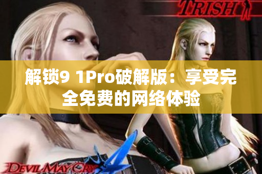 解锁9 1Pro破解版：享受完全免费的网络体验