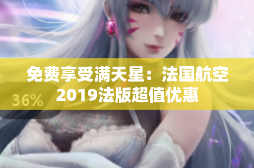 免费享受满天星：法国航空2019法版超值优惠
