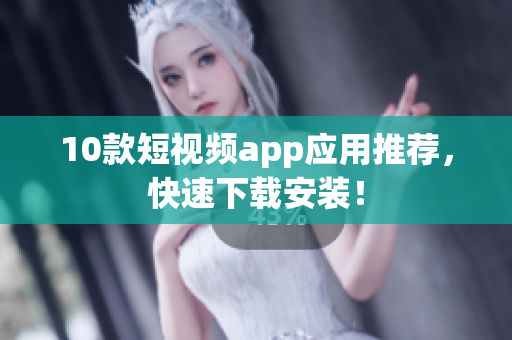 10款短视频app应用推荐，快速下载安装！