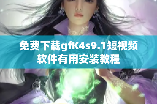 免费下载gfK4s9.1短视频软件有用安装教程