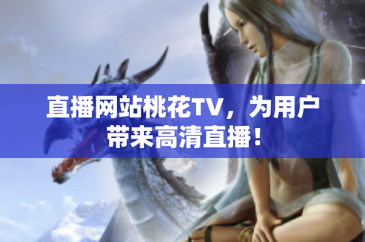 直播网站桃花TV，为用户带来高清直播！