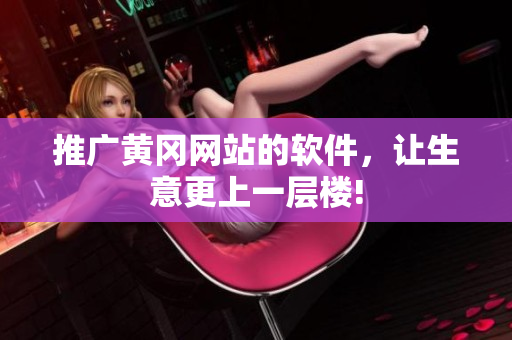 推广黄冈网站的软件，让生意更上一层楼!