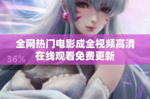 全网热门电影成全视频高清在线观看免费更新