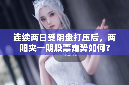 连续两日受阴盘打压后，两阳夹一阴股票走势如何？