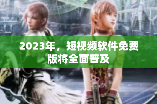 2023年，短视频软件免费版将全面普及