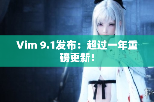 Vim 9.1发布：超过一年重磅更新！
