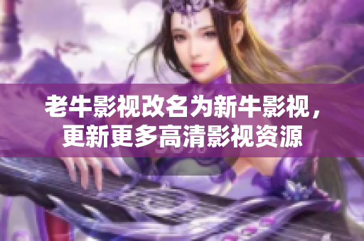 老牛影视改名为新牛影视，更新更多高清影视资源