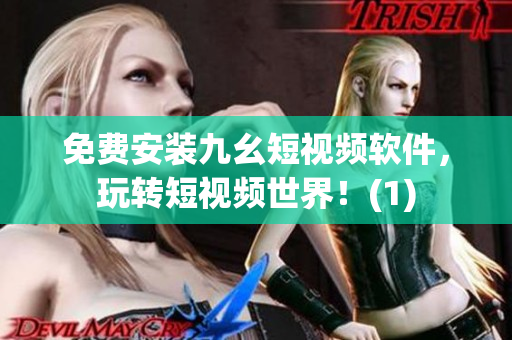 免费安装九幺短视频软件，玩转短视频世界！(1)