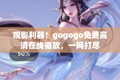 观影利器！gogogo免费高清在线播放，一网打尽