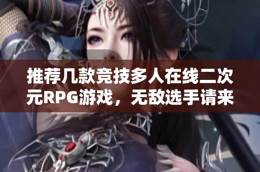 推荐几款竞技多人在线二次元RPG游戏，无敌选手请来拔萝卜！