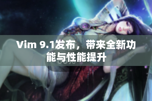 Vim 9.1发布，带来全新功能与性能提升