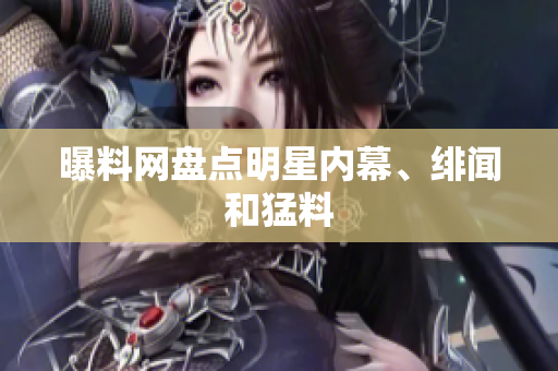 曝料网盘点明星内幕、绯闻和猛料