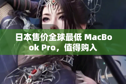 日本售价全球最低 MacBook Pro，值得购入