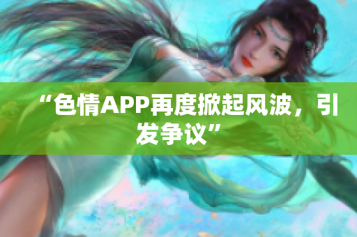 “色情APP再度掀起风波，引发争议”