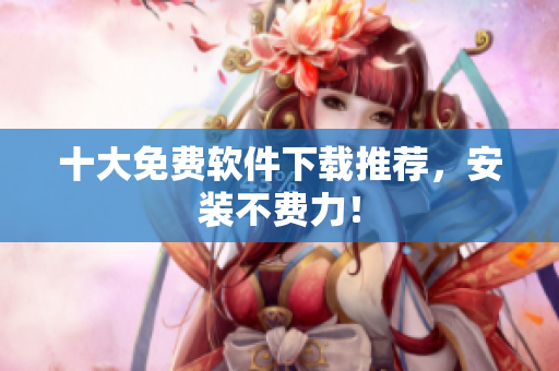 十大免费软件下载推荐，安装不费力！