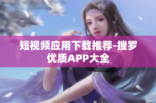 短视频应用下载推荐-搜罗优质APP大全