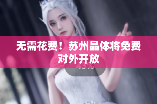 无需花费！苏州晶体将免费对外开放