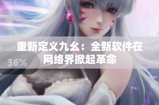 重新定义九幺：全新软件在网络界掀起革命