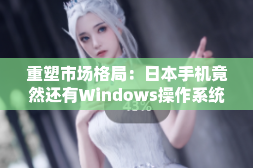 重塑市场格局：日本手机竟然还有Windows操作系统？