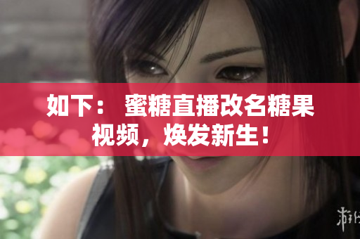 如下： 蜜糖直播改名糖果视频，焕发新生！