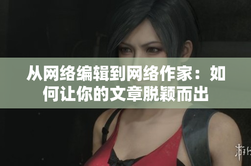 从网络编辑到网络作家：如何让你的文章脱颖而出