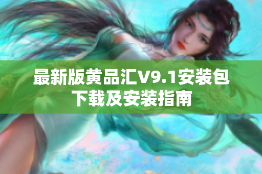 最新版黄品汇V9.1安装包下载及安装指南