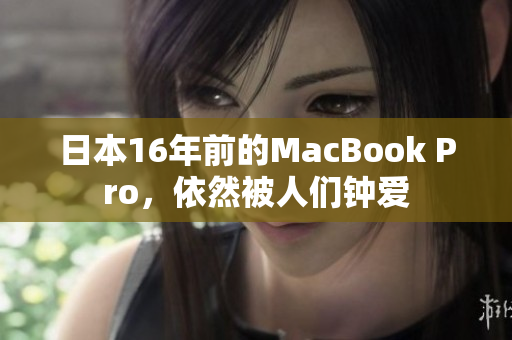 日本16年前的MacBook Pro，依然被人们钟爱