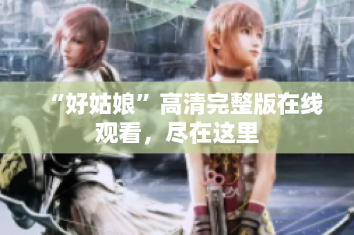 “好姑娘”高清完整版在线观看，尽在这里