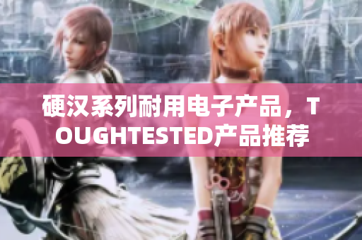 硬汉系列耐用电子产品，TOUGHTESTED产品推荐