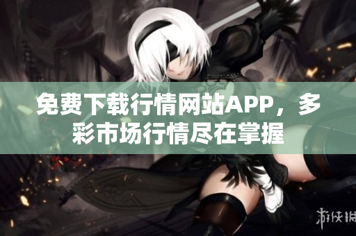 免费下载行情网站APP，多彩市场行情尽在掌握