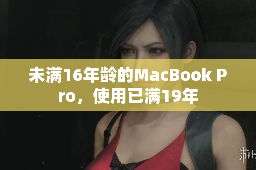 未满16年龄的MacBook Pro，使用已满19年