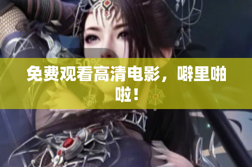 免费观看高清电影，噼里啪啦！