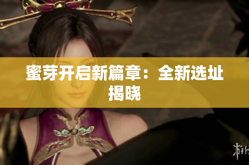 蜜芽开启新篇章：全新选址揭晓