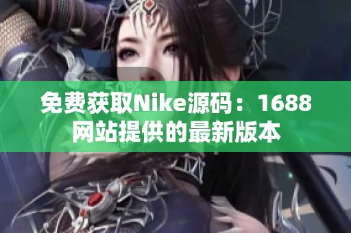 免费获取Nike源码：1688网站提供的最新版本