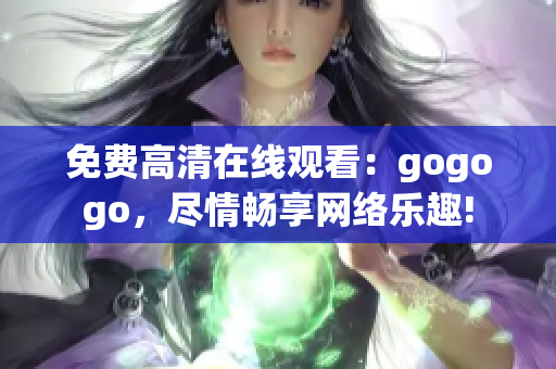 免费高清在线观看：gogogo，尽情畅享网络乐趣!