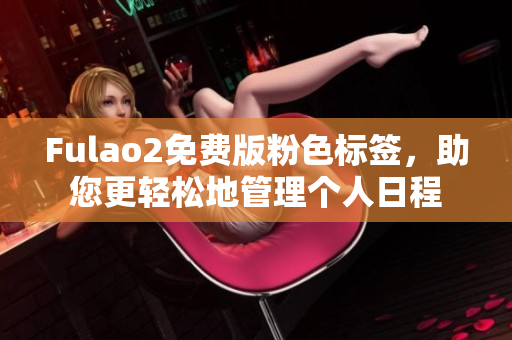 Fulao2免费版粉色标签，助您更轻松地管理个人日程