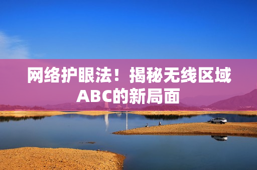 网络护眼法！揭秘无线区域ABC的新局面