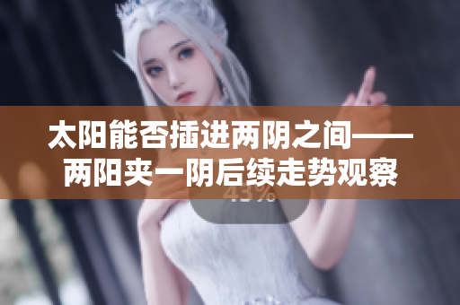 太阳能否插进两阴之间——两阳夹一阴后续走势观察