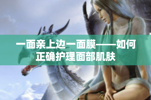 一面亲上边一面膜——如何正确护理面部肌肤