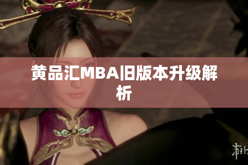黄品汇MBA旧版本升级解析