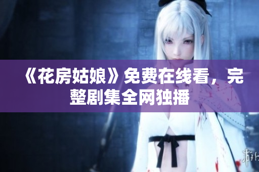 《花房姑娘》免费在线看，完整剧集全网独播